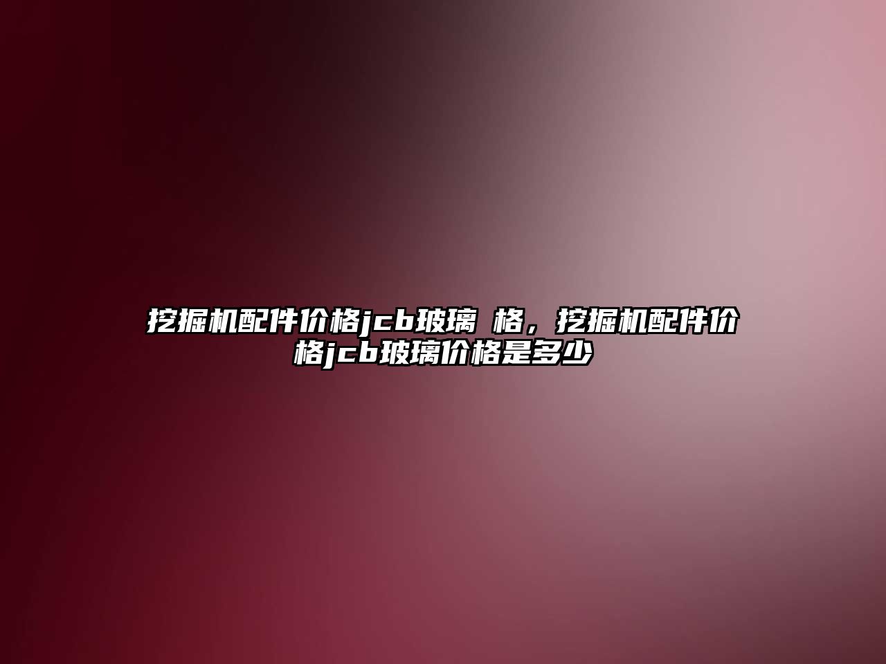 挖掘機配件價格jcb玻璃價格，挖掘機配件價格jcb玻璃價格是多少