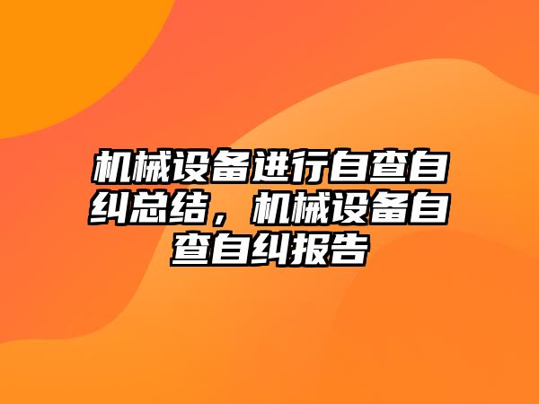 機械設備進行自查自糾總結(jié)，機械設備自查自糾報告