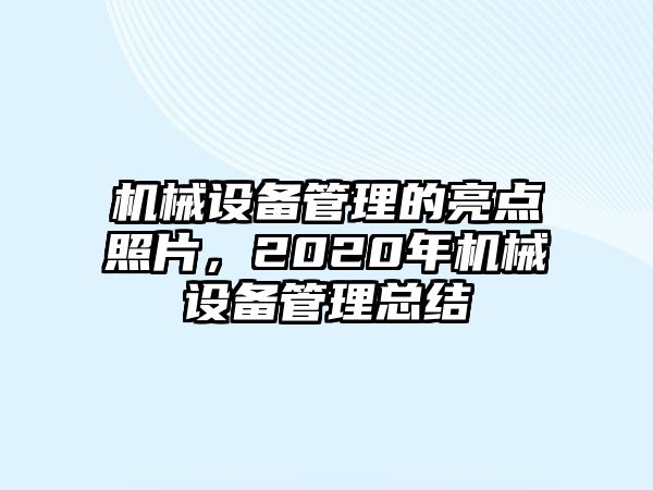 機(jī)械設(shè)備管理的亮點(diǎn)照片，2020年機(jī)械設(shè)備管理總結(jié)