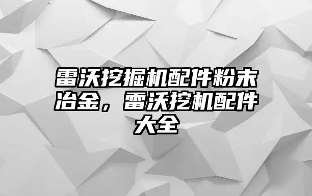 雷沃挖掘機配件粉末冶金，雷沃挖機配件大全