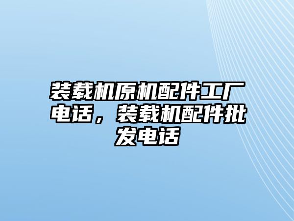 裝載機(jī)原機(jī)配件工廠電話，裝載機(jī)配件批發(fā)電話