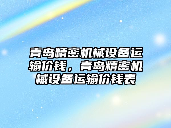 青島精密機械設備運輸價錢，青島精密機械設備運輸價錢表