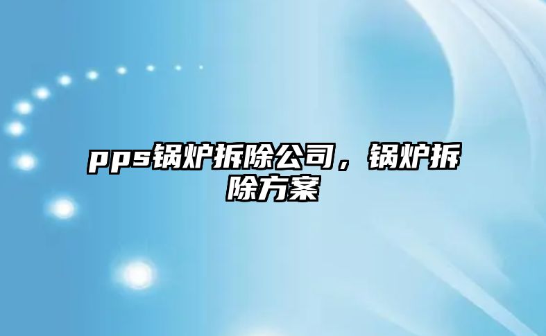 pps鍋爐拆除公司，鍋爐拆除方案