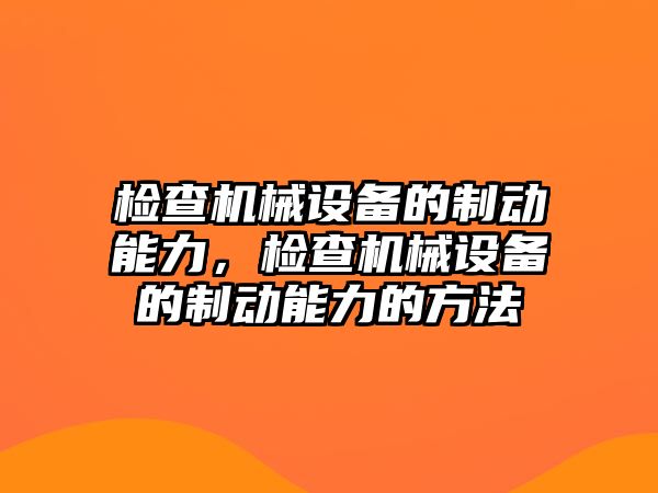 檢查機(jī)械設(shè)備的制動(dòng)能力，檢查機(jī)械設(shè)備的制動(dòng)能力的方法