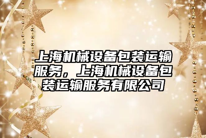 上海機械設(shè)備包裝運輸服務(wù)，上海機械設(shè)備包裝運輸服務(wù)有限公司