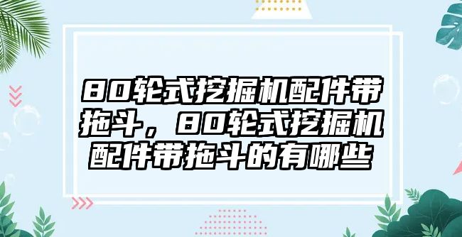 80輪式挖掘機配件帶拖斗，80輪式挖掘機配件帶拖斗的有哪些