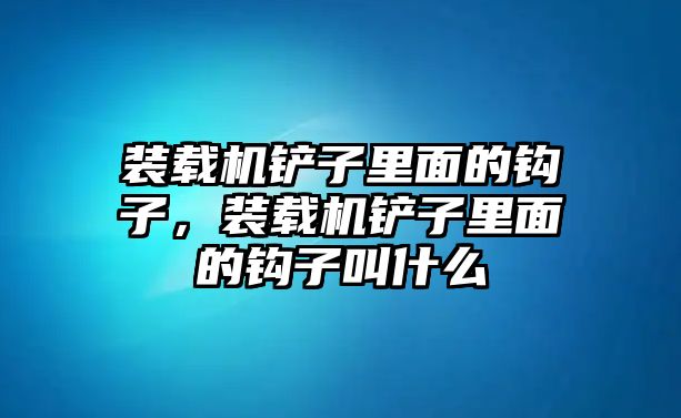 裝載機(jī)鏟子里面的鉤子，裝載機(jī)鏟子里面的鉤子叫什么