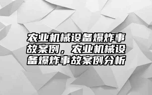 農(nóng)業(yè)機械設(shè)備爆炸事故案例，農(nóng)業(yè)機械設(shè)備爆炸事故案例分析