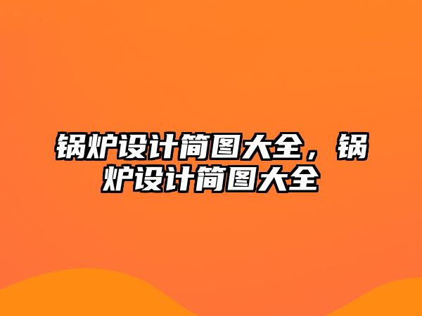 鍋爐設(shè)計簡圖大全，鍋爐設(shè)計簡圖大全