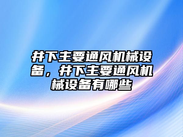 井下主要通風(fēng)機(jī)械設(shè)備，井下主要通風(fēng)機(jī)械設(shè)備有哪些