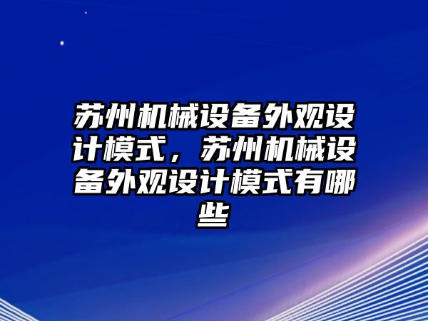 蘇州機械設(shè)備外觀設(shè)計模式，蘇州機械設(shè)備外觀設(shè)計模式有哪些