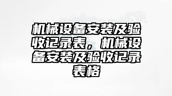 機(jī)械設(shè)備安裝及驗(yàn)收記錄表，機(jī)械設(shè)備安裝及驗(yàn)收記錄表格