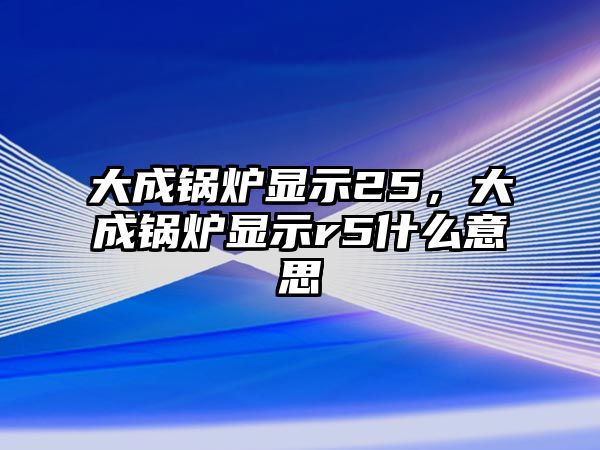 大成鍋爐顯示25，大成鍋爐顯示r5什么意思