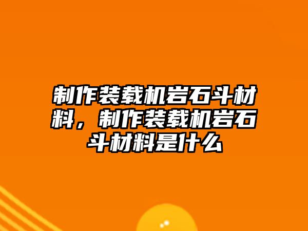 制作裝載機(jī)巖石斗材料，制作裝載機(jī)巖石斗材料是什么