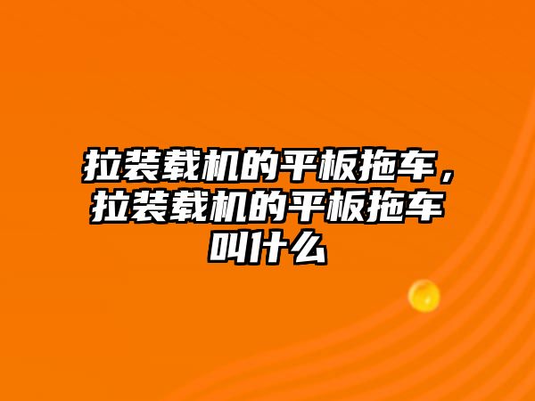 拉裝載機的平板拖車，拉裝載機的平板拖車叫什么