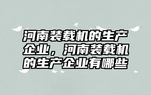 河南裝載機的生產(chǎn)企業(yè)，河南裝載機的生產(chǎn)企業(yè)有哪些