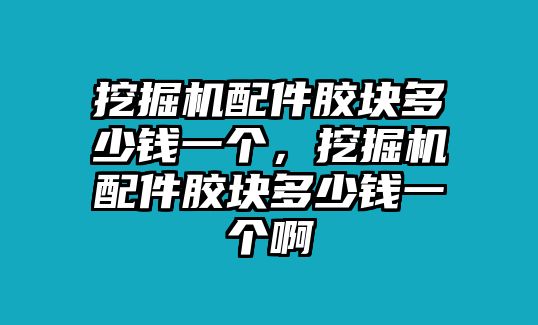 挖掘機(jī)配件膠塊多少錢一個(gè)，挖掘機(jī)配件膠塊多少錢一個(gè)啊