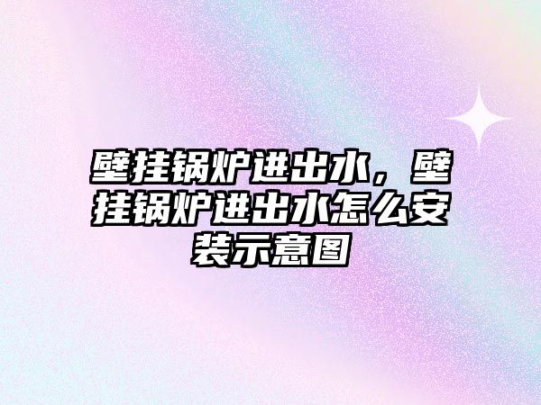 壁掛鍋爐進(jìn)出水，壁掛鍋爐進(jìn)出水怎么安裝示意圖