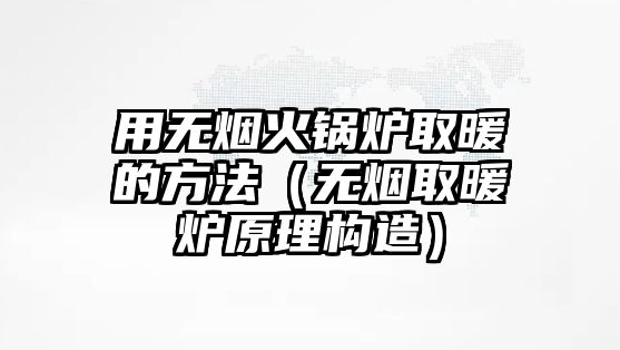 用無煙火鍋爐取暖的方法（無煙取暖爐原理構(gòu)造）