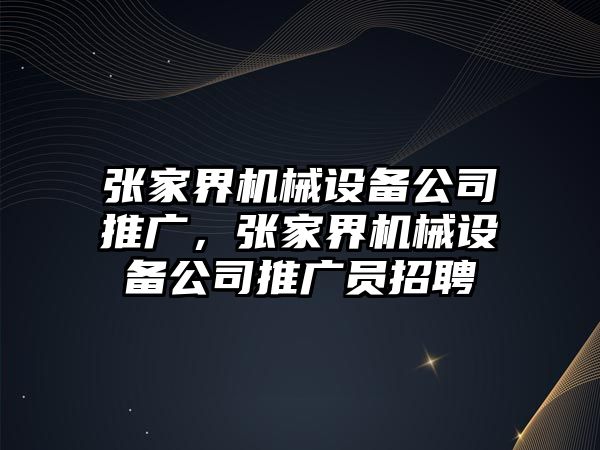 張家界機(jī)械設(shè)備公司推廣，張家界機(jī)械設(shè)備公司推廣員招聘