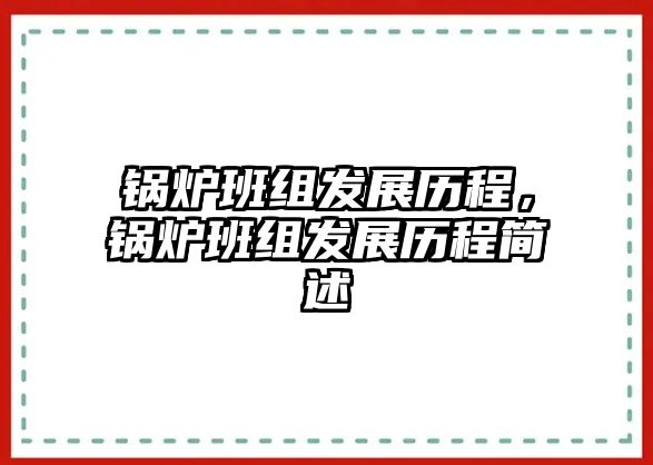 鍋爐班組發(fā)展歷程，鍋爐班組發(fā)展歷程簡述