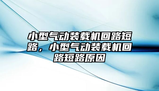 小型氣動裝載機回路短路，小型氣動裝載機回路短路原因