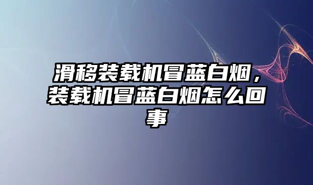 滑移裝載機(jī)冒藍(lán)白煙，裝載機(jī)冒藍(lán)白煙怎么回事