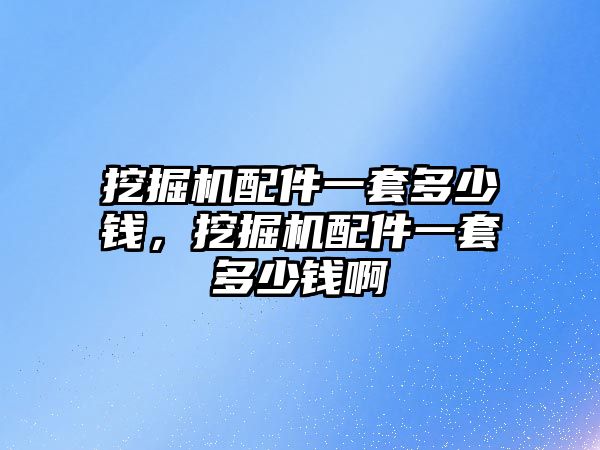 挖掘機配件一套多少錢，挖掘機配件一套多少錢啊