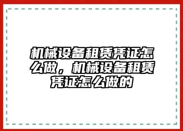 機械設(shè)備租賃憑證怎么做，機械設(shè)備租賃憑證怎么做的