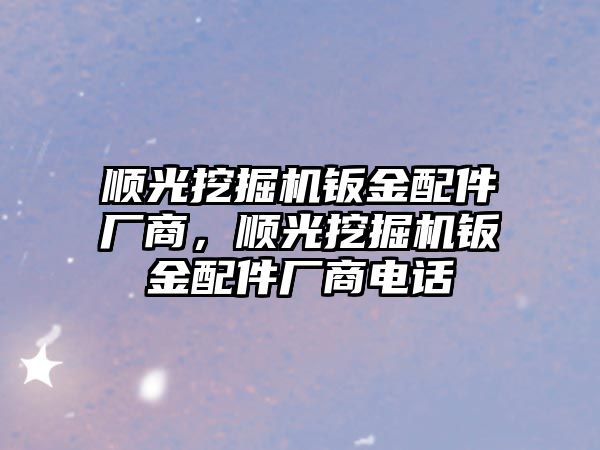 順光挖掘機鈑金配件廠商，順光挖掘機鈑金配件廠商電話