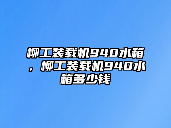 柳工裝載機(jī)940水箱，柳工裝載機(jī)940水箱多少錢