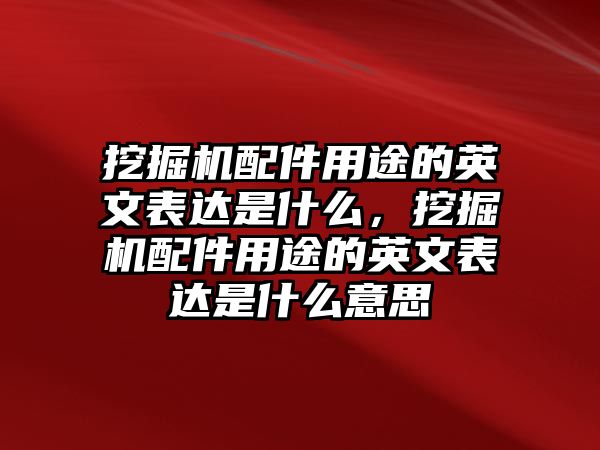 挖掘機(jī)配件用途的英文表達(dá)是什么，挖掘機(jī)配件用途的英文表達(dá)是什么意思