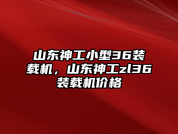 山東神工小型36裝載機(jī)，山東神工zl36裝載機(jī)價格