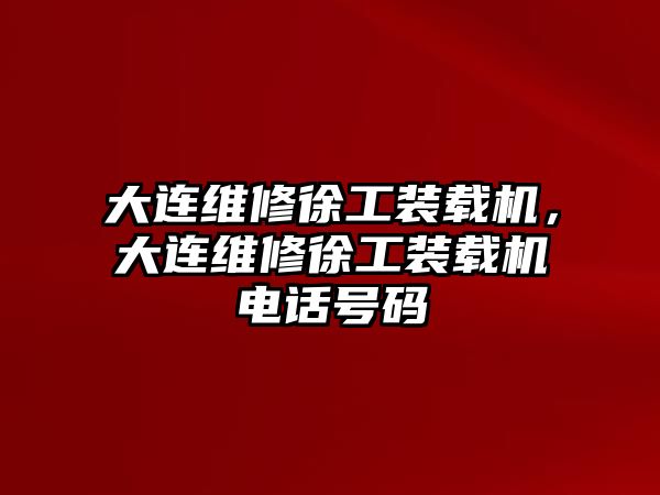 大連維修徐工裝載機(jī)，大連維修徐工裝載機(jī)電話號碼