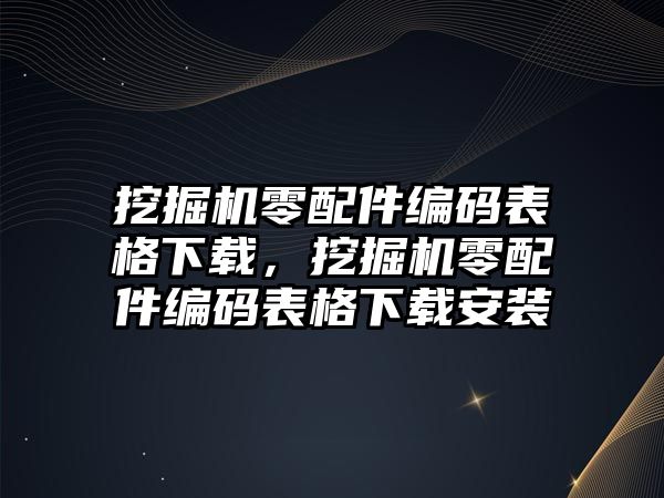 挖掘機(jī)零配件編碼表格下載，挖掘機(jī)零配件編碼表格下載安裝