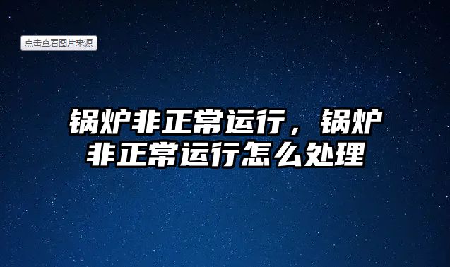 鍋爐非正常運行，鍋爐非正常運行怎么處理