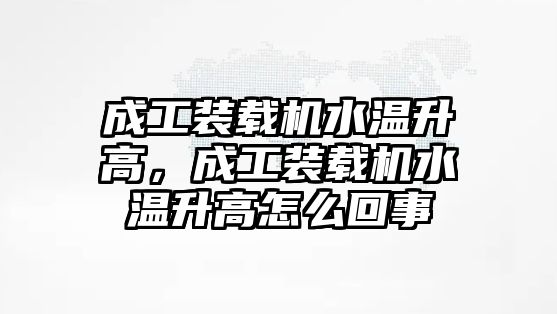 成工裝載機水溫升高，成工裝載機水溫升高怎么回事