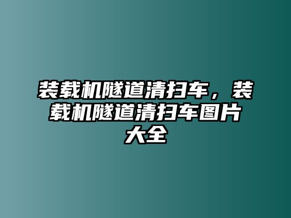 裝載機(jī)隧道清掃車，裝載機(jī)隧道清掃車圖片大全