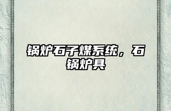 鍋爐石子煤系統(tǒng)，石鍋爐具