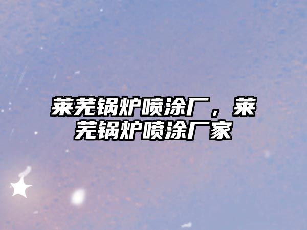 萊蕪鍋爐噴涂廠，萊蕪鍋爐噴涂廠家