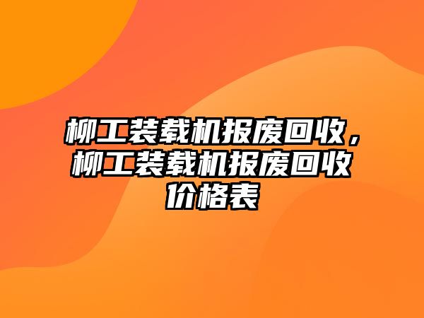 柳工裝載機(jī)報(bào)廢回收，柳工裝載機(jī)報(bào)廢回收價(jià)格表