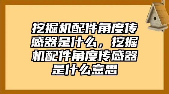 挖掘機配件角度傳感器是什么，挖掘機配件角度傳感器是什么意思