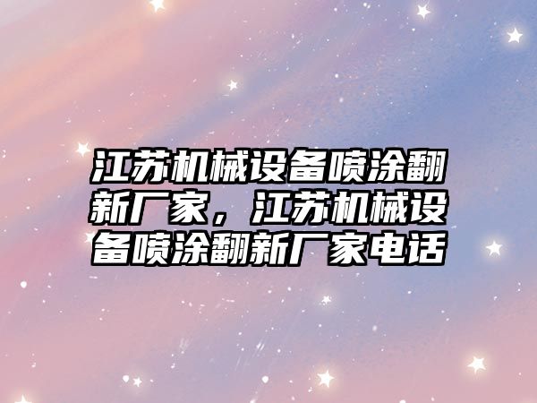 江蘇機械設(shè)備噴涂翻新廠家，江蘇機械設(shè)備噴涂翻新廠家電話