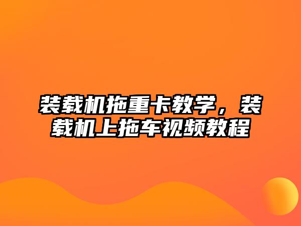 裝載機拖重卡教學，裝載機上拖車視頻教程