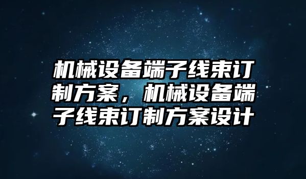 機(jī)械設(shè)備端子線(xiàn)束訂制方案，機(jī)械設(shè)備端子線(xiàn)束訂制方案設(shè)計(jì)