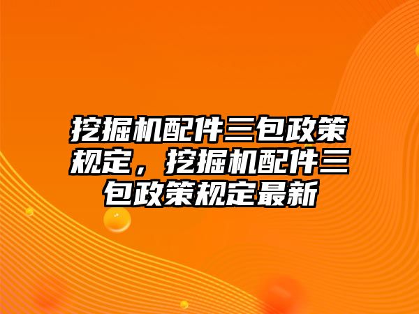 挖掘機配件三包政策規(guī)定，挖掘機配件三包政策規(guī)定最新