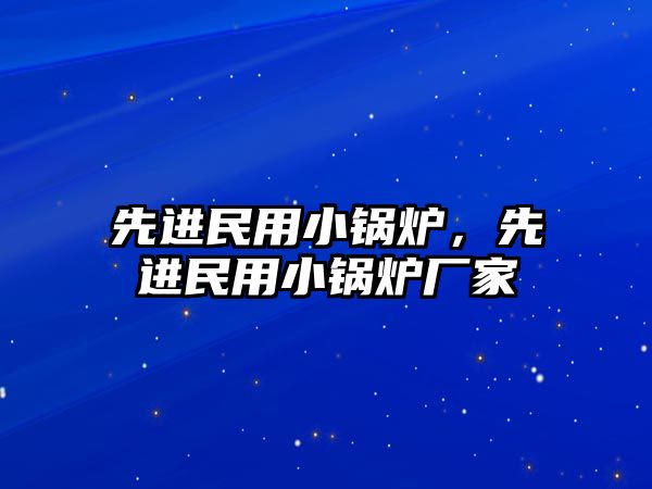 先進(jìn)民用小鍋爐，先進(jìn)民用小鍋爐廠家