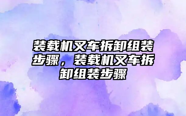 裝載機叉車拆卸組裝步驟，裝載機叉車拆卸組裝步驟