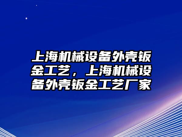 上海機(jī)械設(shè)備外殼鈑金工藝，上海機(jī)械設(shè)備外殼鈑金工藝廠家