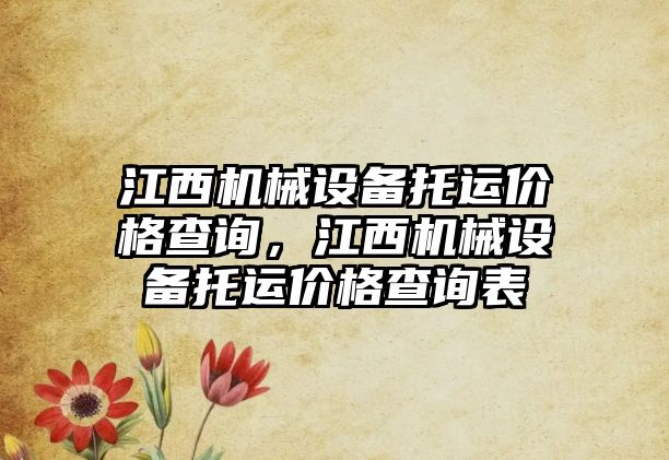 江西機械設(shè)備托運價格查詢，江西機械設(shè)備托運價格查詢表